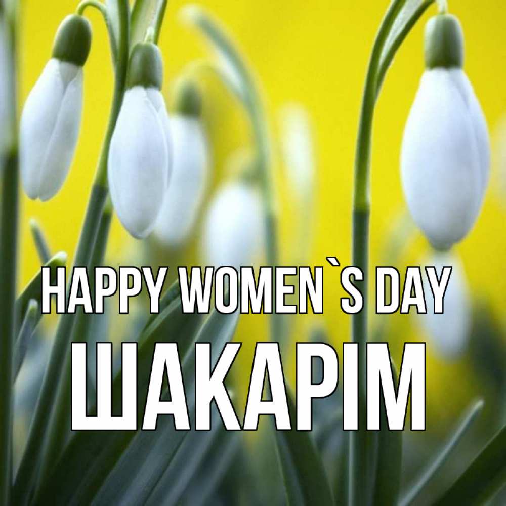 Greetings card с именем, ШАКАРІМ happy women`s day весенние цветы Greetings with text for free download 